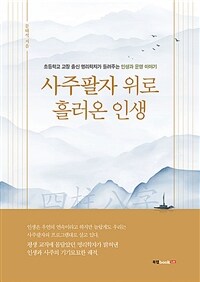 사주팔자 위로 흘러온 인생 :초등학교 교장 출신 명리학자가 들려주는 인생과 운명 이야기 