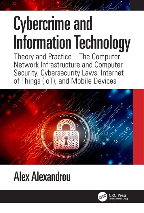 Cybercrime and Information Technology : The Computer Network Infrastructure and Computer Security, Cybersecurity Laws, Internet of Things (IoT), and M (Hardcover)