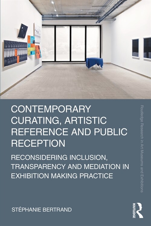 Contemporary Curating, Artistic Reference and Public Reception : Reconsidering Inclusion, Transparency and Mediation in Exhibition Making Practice (Hardcover)