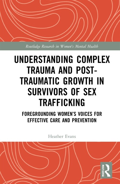 Understanding Complex Trauma and Post-Traumatic Growth in Survivors of Sex Trafficking : Foregrounding Women’s Voices for Effective Care and Preventio (Hardcover)