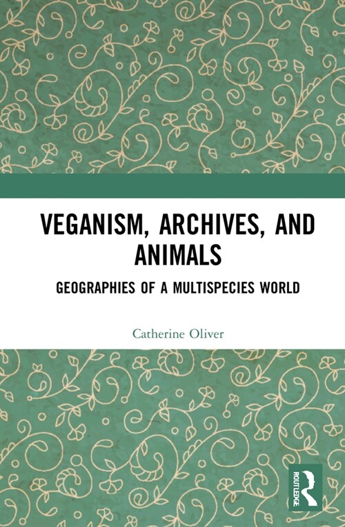 Veganism, Archives, and Animals : Geographies of a Multispecies World (Hardcover)