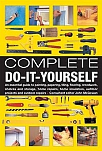Complete Do-it-yourself : An Essential Guide to Painting, Papering, Tiling, Flooring, Woodwork, Shelves and Storage, Home Repairs, Home Insulation, Ou (Hardcover)
