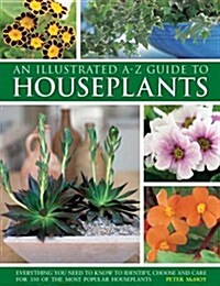 An Illustrated A-Z Guide to Houseplants : Everything You Need to Know to Identify, Choose and Care for 350 of the Most Popular Houseplants (Hardcover)