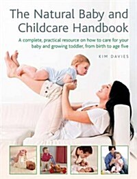 The Natural Baby and Childcare Handbook : A Complete, Practical Resource on How to Care for Your Baby and Growing Toddler, from Birth to Age Five (Hardcover)