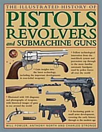 The Illustrated History of Pistols, Revolvers and Submachine Guns : A Fascinating Guide to Small Arms Development Covering the Early History Through t (Hardcover)