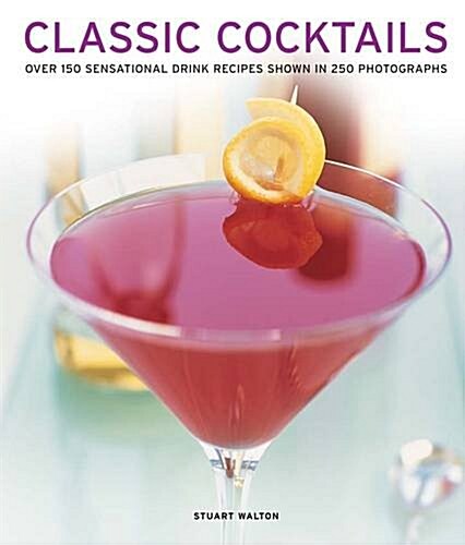 Classic Cocktails : Over 150 Sensational Drink Recipes Shown in 250 Photographs (Paperback)