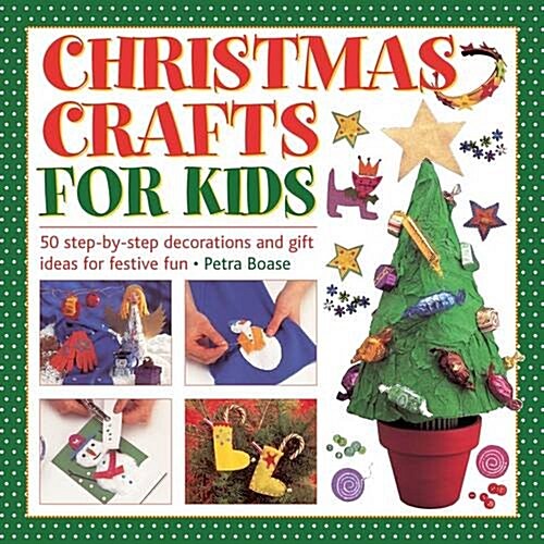 Christmas Crafts for Kids : 50 Step-by-step Decorations and Gift Ideas for Festive Fun (Hardcover)