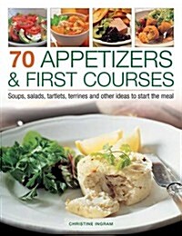 70 Appetizers & First Courses : Soups, Salads, Tartlets, Terrines and Other Ideas to Start the Meal (Paperback)