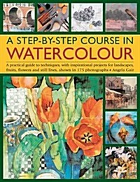 A Step-by-step Course in Watercolour : A Practical Guide to Techniques, with Inspirational Projects for Landscapes, Fruits, Flowers and Still Lives, S (Paperback)