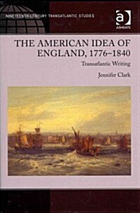 The American Idea of England, 1776-1840 : Transatlantic Writing (Hardcover, New ed)