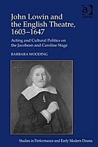 John Lowin and the English Theatre, 1603–1647 : Acting and Cultural Politics on the Jacobean and Caroline Stage (Hardcover)