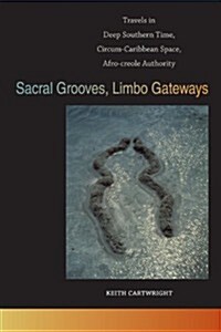 Sacral Grooves, Limbo Gateways: Travels in Deep Southern Time, Circum-Caribbean Space, Afro-Creole Authority (Paperback)