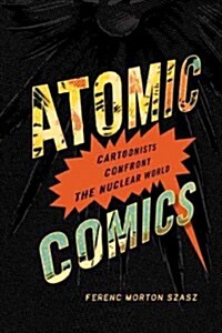 Atomic Comics: Cartoonists Confront the Nuclear World (Paperback)
