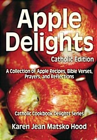 Apple Delights Cookbook, Catholic Edition: A Collection of Apple Recipes, Bible Verses, Prayers, and Reflections (Hardcover)