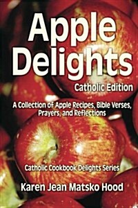 Apple Delights Cookbook, Catholic Edition: A Collection of Apple Recipes, Bible Verses, Prayers, and Reflections (Paperback)