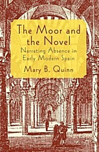 The Moor and the Novel : Narrating Absence in Early Modern Spain (Hardcover)