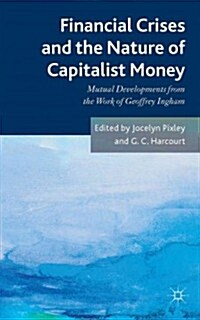 Financial Crises and the Nature of Capitalist Money : Mutual Developments from the Work of Geoffrey Ingham (Hardcover)