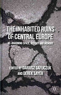 The Inhabited Ruins of Central Europe : Re-imagining Space, History, and Memory (Hardcover)