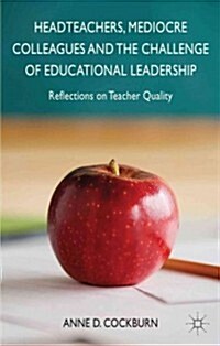 Headteachers, Mediocre Colleagues and the Challenges of Educational Leadership : Reflections on Teacher Quality (Hardcover)