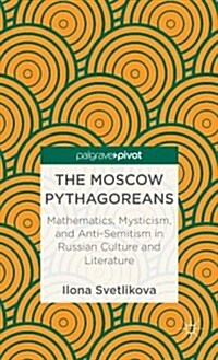 The Moscow Pythagoreans : Mathematics, Mysticism, and Anti-Semitism in Russian Symbolism (Hardcover)