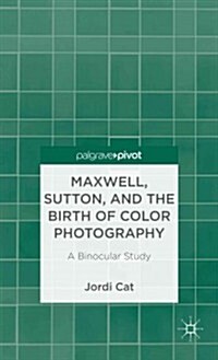 Maxwell, Sutton, and the Birth of Color Photography : A Binocular Study (Hardcover)