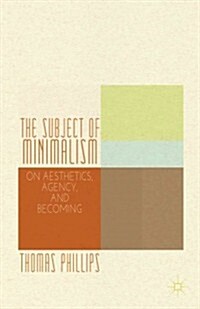 The Subject of Minimalism : On Aesthetics, Agency, and Becoming (Hardcover)