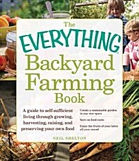 The Everything Backyard Farming Book: A Guide to Self-Sufficient Living Through Growing, Harvesting, Raising, and Preserving Your Own Food (Paperback)