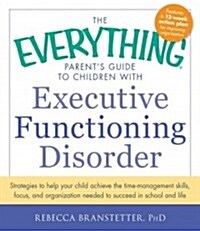 The Everything Parents Guide to Children with Executive Functioning Disorder: Strategies to Help Your Child Achieve the Time-Management Skills, Focus (Paperback)