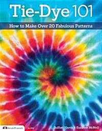 Tie-Dye 101: How to Make Over 20 Fabulous Patterns (Paperback)