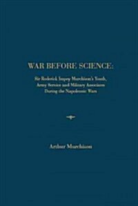 War Before Science: Sir Roderick Impey Murchisons Youth, Army Service and Military Associates During the Napoleonic Wars (Hardcover)