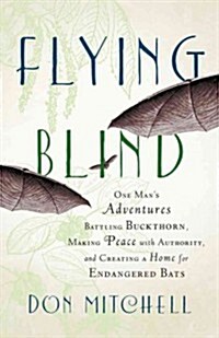 Flying Blind: One Mans Adventures Battling Buckthorn, Making Peace with Authority, and Creating a Home for Endangered Bats (Hardcover)
