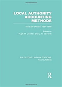 Local Authority Accounting Methods Volume 1 (RLE Accounting) : The Early Debate 1884-1908 (Hardcover)