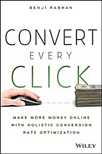 Convert Every Click: Make More Money Online with Holistic Conversion Rate Optimization (Paperback)