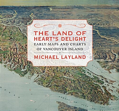The Land of Hearts Delight: Early Maps and Charts of Vancouver Island (Hardcover)