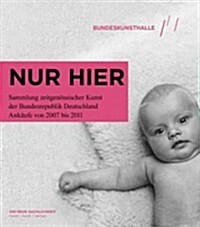 Nur Hier: Sammlung Zeitgenossischer Kunst der Bundesrepublik Deutschland Ankaufe Von 2007 Bis 2011 (Hardcover)
