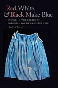 Red, White, and Black Make Blue: Indigo in the Fabric of Colonial South Carolina Life (Hardcover)