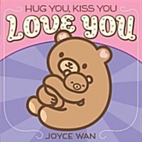 Hug You, Kiss You, Love You (Board Books)