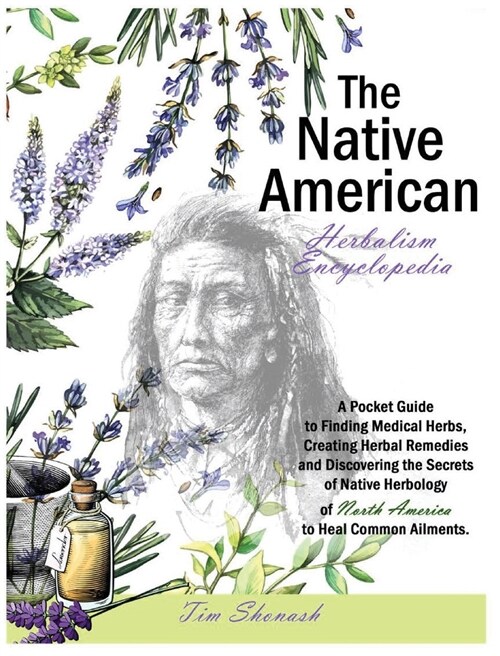 The Native American Herbalism Encyclopedia: A Pocket Guide to Finding Medical Herbs, Creating Herbal Remedies, and Discovering the Secrets of Native H (Hardcover)