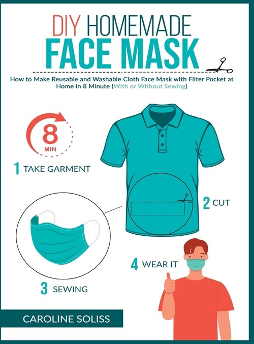 DIY Homemade Face Mask: How to make Reusable and Washable Cloth Face Mask with Filter Pocket and Medical Protective Masks in 8 minutes at home (Hardcover)