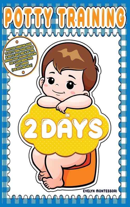 Potty training in 2 days: Practical Parenting Guide to Potty Train your Toddler in Gentle Ways and in No Time. Improve your Children Discipline (Hardcover)