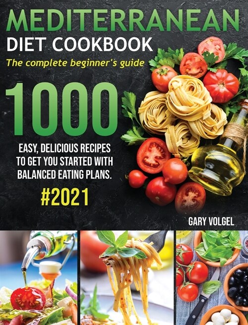 Mediterranean Diet Cookbook: The complete beginners guide 1000 easy, delicious recipes to get you started with balanced eating plans. #2021 (Hardcover)