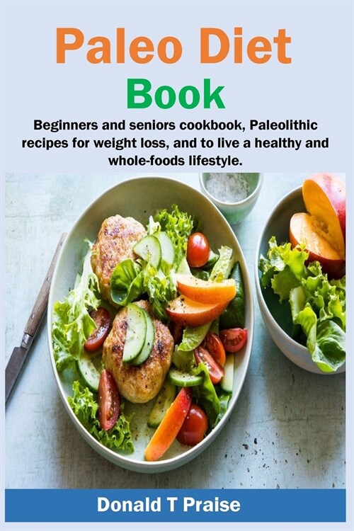 Paleo Diet Book: Beginners and seniors cookbook, paleolithic recipes for weight loss, and to live a healthy and whole-foods lifestyle. (Paperback)
