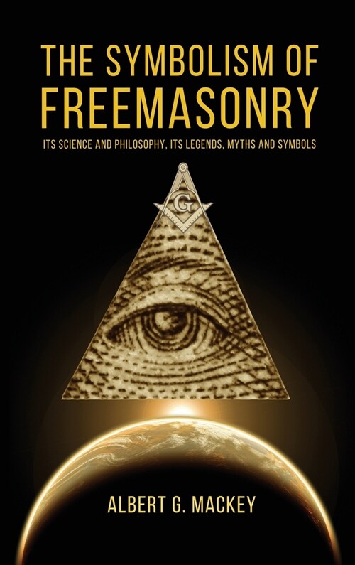 The Symbolism of Freemasonry: Its Science and Philosophy, its Legends, Myths and Symbols (Hardcover)