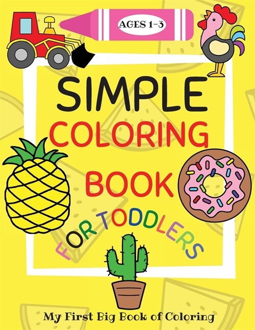 Simple Coloring Book for Toddlers Ages 1-3: My First Big Book of Coloring with Simple, Giant Images of Animals, Fruits and Vegetables, Food, Vehicles (Paperback)