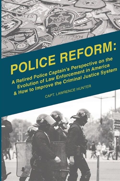 Police Reform: A Retired Police Captains Perspective on the Evolution of Law Enforcement in America & How to Improve the Criminal Ju (Paperback)