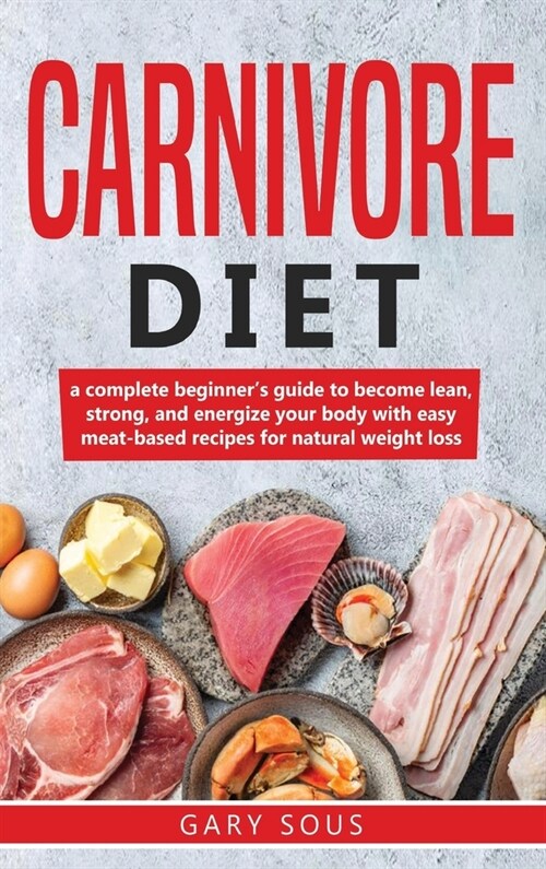 Carnivore Diet Cookbook: A complete beginners guide to become lean, strong, and energize your body with easy meat-based recipes for natural we (Hardcover)