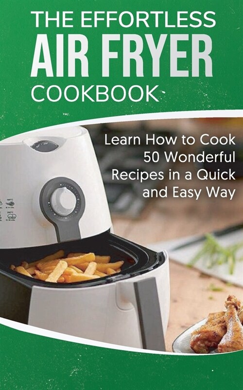 The Effortless Air Fryer Cookbook: Learn How to Cook 50 Wonderful Recipes in a Quick and Easy Way (Paperback)