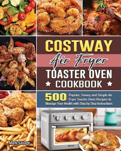 COSTWAY Air Fryer Toaster Oven Cookbook: 500 Popular, Savory and Simple Air Fryer Toaster Oven Recipes to Manage Your Health with Step by Step Instruc (Paperback)