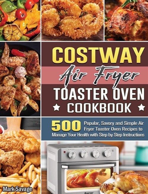 COSTWAY Air Fryer Toaster Oven Cookbook: 500 Popular, Savory and Simple Air Fryer Toaster Oven Recipes to Manage Your Health with Step by Step Instruc (Hardcover)