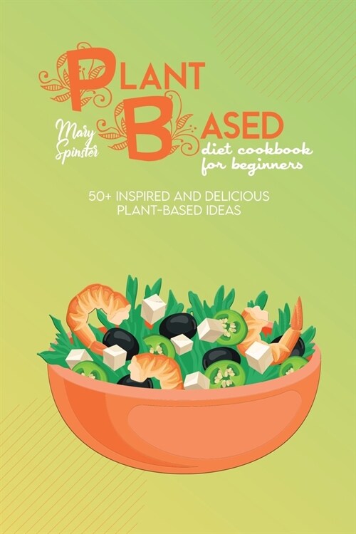 Plant Based Diet Cookbook For Beginners: 50+ Inspired And Delicious Plant-Based Ideas (Paperback)